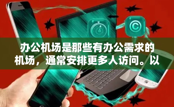 办公机场是那些有办公需求的机场,通常安排更多人访问。以下是对办公机场的详细分析 办公机场是那些有办公需求的机场,通常安排更多人访问。以下是对办公机场的详细分析