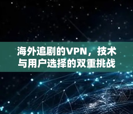 海外追剧的VPN,技术与用户选择的双重挑战 海外追剧的VPN,技术与用户选择的双重挑战
