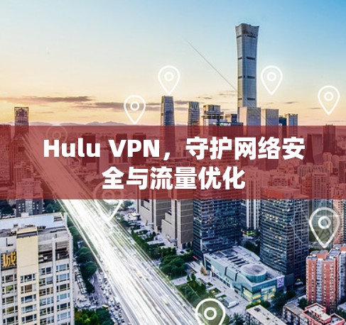 Hulu VPN，守护网络安全与流量优化