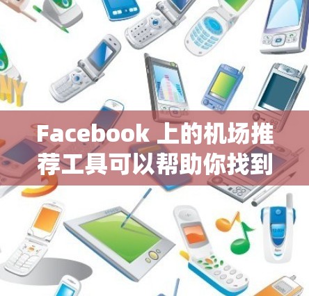 Facebook 上的机场推荐工具可以帮助你找到理想的航班，尤其是如果你经常 fly到美国的热门城市，或者希望找到一些经典的选择。以下是一些虚构的机场推荐，你可以参考这些信息