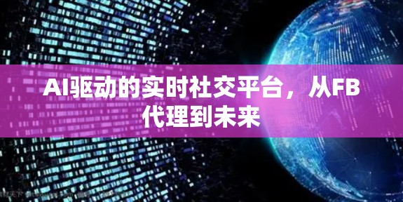 AI驱动的实时社交平台，从FB代理到未来