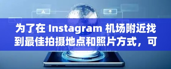 为了在 Instagram 机场附近找到最佳拍摄地点和照片方式,可以按照以下步骤进行 为了在 Instagram 机场附近找到最佳拍摄地点和照片方式,可以按照以下步骤进行