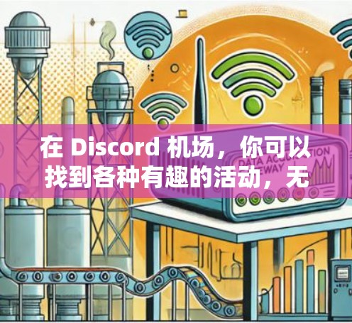在 Discord 机场,你可以找到各种有趣的活动,无论是游戏、聚会还是美食,都能让你放松心情,享受不同风格的体验。以下是一些你可能感兴趣的活动推荐 在 Discord 机场,你可以找到各种有趣的活动,无论是游戏、聚会还是美食,都能让你放松心情,享受不同风格的体验。以下是一些你可能感兴趣的活动推荐