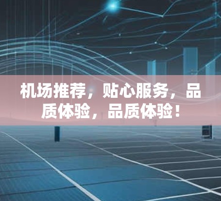 机场推荐,贴心服务,品质体验,品质体验! 机场推荐,贴心服务,品质体验,品质体验!