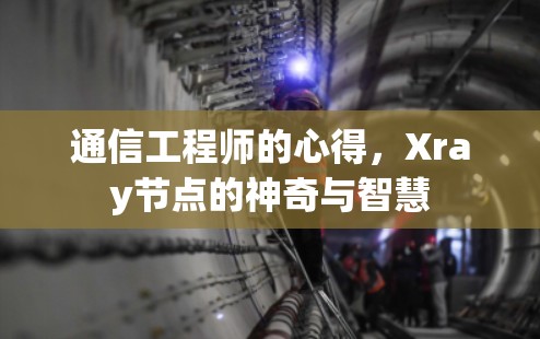 通信工程师的心得,Xray节点的神奇与智慧 通信工程师的心得,Xray节点的神奇与智慧