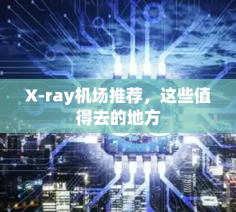 X-ray机场推荐,这些值得去的地方 X-ray机场推荐,这些值得去的地方