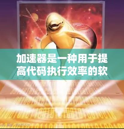 加速器是一种用于提高代码执行效率的软件工具,用户可以根据自己的需求和环境选择合适的加速器。以下是一些常见的加速器类型及其特点 加速器是一种用于提高代码执行效率的软件工具,用户可以根据自己的需求和环境选择合适的加速器。以下是一些常见的加速器类型及其特点
