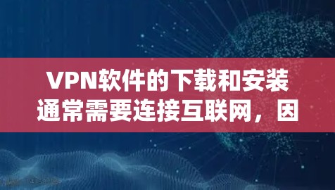 VPN软件的下载和安装通常需要连接互联网,因此安装本地的VPN软件可能不太推荐,因为这些软件通常需要通过互联网建立连接。以下是一些推荐的VPN软件和服务,支持安卓系统 VPN软件的下载和安装通常需要连接互联网,因此安装本地的VPN软件可能不太推荐,因为这些软件通常需要通过互联网建立连接。以下是一些推荐的VPN软件和服务,支持安卓系统
