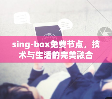 sing-box免费节点，技术与生活的完美融合