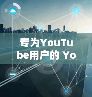 专为YouTube用户的 YouTube VPN 解决方案 专为YouTube用户的 YouTube VPN 解决方案