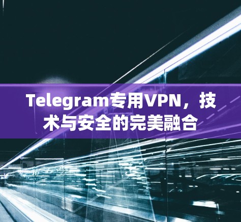 Telegram专用VPN,技术与安全的完美融合 Telegram专用VPN,技术与安全的完美融合