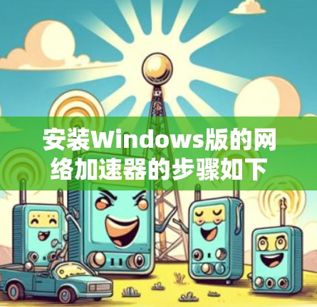 安装Windows版的网络加速器的步骤如下 安装Windows版的网络加速器的步骤如下