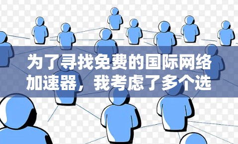 为了寻找免费的国际网络加速器，我考虑了多个选项，并评估了它们的性能、广告情况和适合性。以下是我整理的推荐