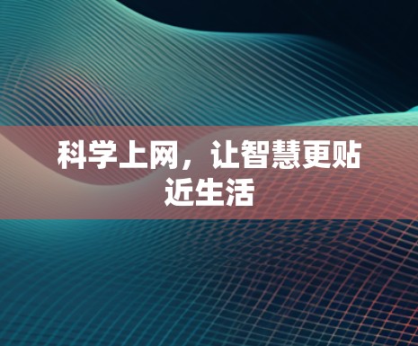 科学上网,让智慧更贴近生活 科学上网,让智慧更贴近生活