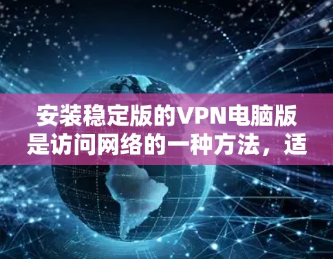 安装稳定版的VPN电脑版是访问网络的一种方法,适用于需要安全和可靠的连接。以下是详细的步骤指南 安装稳定版的VPN电脑版是访问网络的一种方法,适用于需要安全和可靠的连接。以下是详细的步骤指南