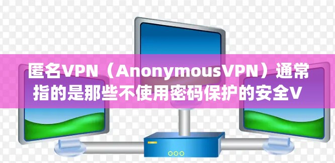 匿名VPN(AnonymousVPN)通常指的是那些不使用密码保护的安全VPN服务,这些服务通过无密码方式或特殊协议来提供访问内容的路径。以下是一些常见的匿名VPN线路和特点 匿名VPN(AnonymousVPN)通常指的是那些不使用密码保护的安全VPN服务,这些服务通过无密码方式或特殊协议来提供访问内容的路径。以下是一些常见的匿名VPN线路和特点