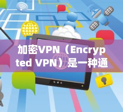 加密VPN(Encrypted VPN)是一种通过加密技术来保护网络通信的安全协议,允许用户在互联网上进行高清视频、文件共享、聊天等高级功能。以下是使用加密VPN进行下载的步骤说明 加密VPN(Encrypted VPN)是一种通过加密技术来保护网络通信的安全协议,允许用户在互联网上进行高清视频、文件共享、聊天等高级功能。以下是使用加密VPN进行下载的步骤说明