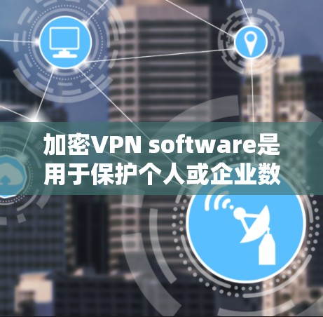 加密VPN software是用于保护个人或企业数据的安全传输工具,采用加密技术确保数据不可被未经授权窃取。以下是几种常见的加密VPN软件及其特点和使用方法 加密VPN software是用于保护个人或企业数据的安全传输工具,采用加密技术确保数据不可被未经授权窃取。以下是几种常见的加密VPN软件及其特点和使用方法