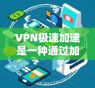 VPN极速加速是一种通过加速技术在不涉及物理连接的情况下,更快地连接到加密的VPN服务。以下是使用VPN极速加速的具体步骤和注意事项 VPN极速加速是一种通过加速技术在不涉及物理连接的情况下,更快地连接到加密的VPN服务。以下是使用VPN极速加速的具体步骤和注意事项