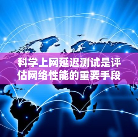 科学上网延迟测试是评估网络性能的重要手段,帮助用户了解不同网络段的延迟情况,优化网络连接。以下是对科学上网延迟测试的详细介绍 科学上网延迟测试是评估网络性能的重要手段,帮助用户了解不同网络段的延迟情况,优化网络连接。以下是对科学上网延迟测试的详细介绍