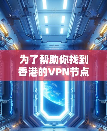 为了帮助你找到香港的VPN节点,并确保推荐的平台合法、安全和可信,以下是一些推荐和分析 为了帮助你找到香港的VPN节点,并确保推荐的平台合法、安全和可信,以下是一些推荐和分析