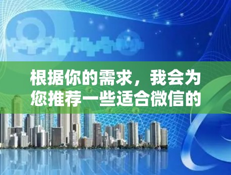 根据你的需求,我会为您推荐一些适合微信的线路,涵盖生活、健康、科技、娱乐、购物、社交、旅游、教育和旅行等多个方面。以下是一些推荐 根据你的需求,我会为您推荐一些适合微信的线路,涵盖生活、健康、科技、娱乐、购物、社交、旅游、教育和旅行等多个方面。以下是一些推荐