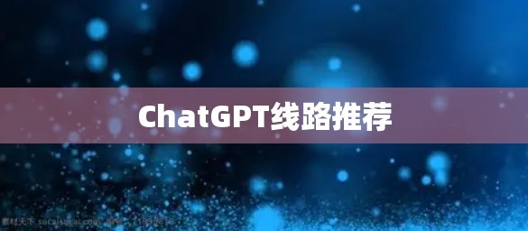 ChatGPT线路推荐 ChatGPT线路推荐