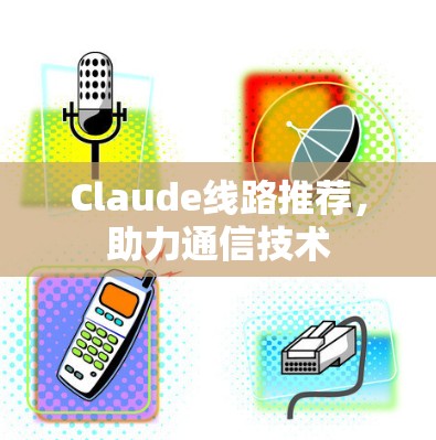 Claude线路推荐,助力通信技术 Claude线路推荐,助力通信技术