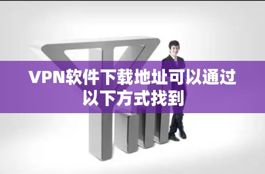 VPN软件下载地址可以通过以下方式找到 VPN软件下载地址可以通过以下方式找到