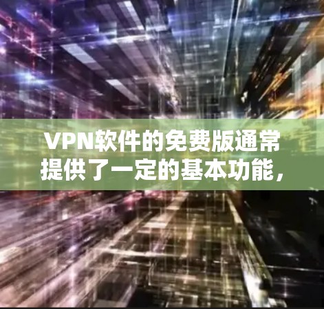 VPN软件的免费版通常提供了一定的基本功能，如防火墙、加密传输、多端访问等，但其功能和限制可能会因软件而异。以下是根据不同VPN软件的特点总结的免费版主要特点
