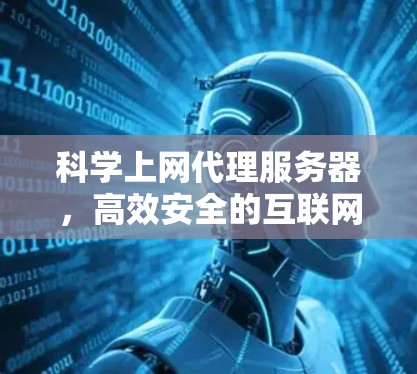 科学上网代理服务器,高效安全的互联网解决方案 科学上网代理服务器,高效安全的互联网解决方案