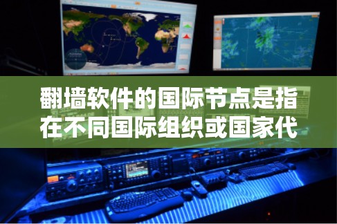 翻墙软件的国际节点是指在不同国际组织或国家代表处设立的机构,负责管理国际翻墙政策和标准。以下是对翻墙软件国际节点的详细分析 翻墙软件的国际节点是指在不同国际组织或国家代表处设立的机构,负责管理国际翻墙政策和标准。以下是对翻墙软件国际节点的详细分析