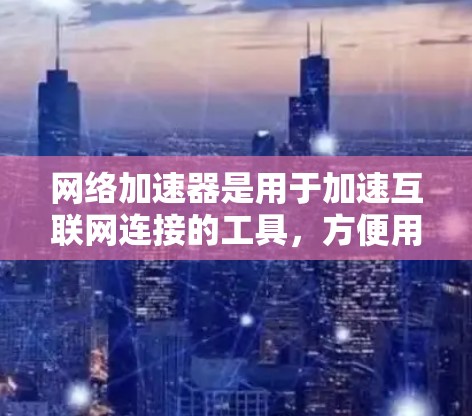 网络加速器是用于加速互联网连接的工具,方便用户在偏远地区或有高延迟的网络环境中使用。以下是详细的网络加速器使用步骤