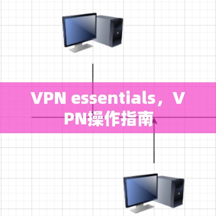 VPN essentials,VPN操作指南