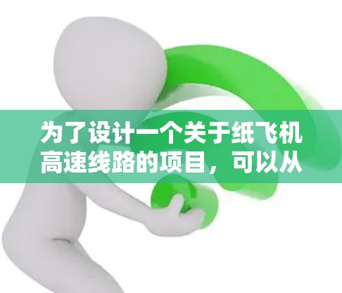 为了设计一个关于纸飞机高速线路的项目，可以从以下几个步骤进行