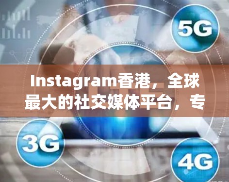 Instagram香港,全球最大的社交媒体平台,专注于商业、娱乐和教育