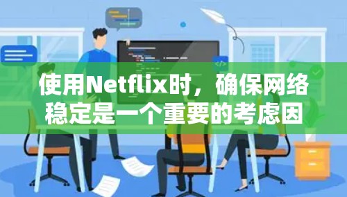 使用Netflix时，确保网络稳定是一个重要的考虑因素。以下是一些可以考虑的解决方案