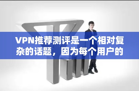VPN推荐测评是一个相对复杂的话题,因为每个用户的环境和需求不同。以下是一些常见的VPN推荐和测评,供你参考
