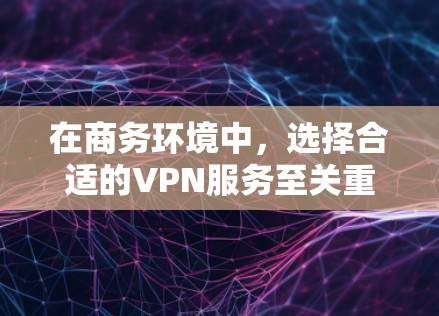 在商务环境中，选择合适的VPN服务至关重要，以确保数据安全、高效和便捷。以下是一些推荐的商务VPN选项，每个都具备不同的优势