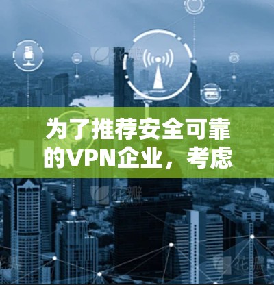 为了推荐安全可靠的VPN企业，考虑了以下关键因素
