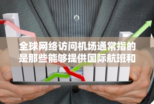 全球网络访问机场通常指的是那些能够提供国际航班和网络服务的机场。以下是一些全球知名的机场,这些机场在全球范围内有 extensive 的网络连接和国际航班