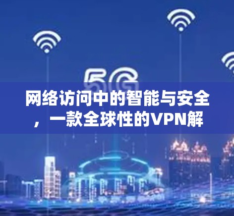网络访问中的智能与安全,一款全球性的VPN解决方案