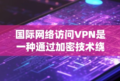 国际网络访问VPN是一种通过加密技术绕过国家网络 fence,访问其他国家互联网的工具。以下是对该技术的详细分析