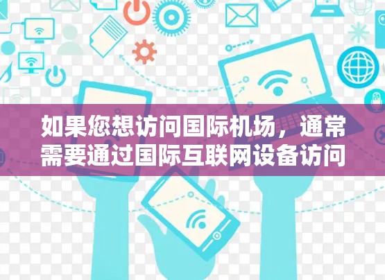 如果您想访问国际机场,通常需要通过国际互联网设备访问国际网关(如ATM机、银行机等)以下是一些步骤和建议,帮助您访问国际机场