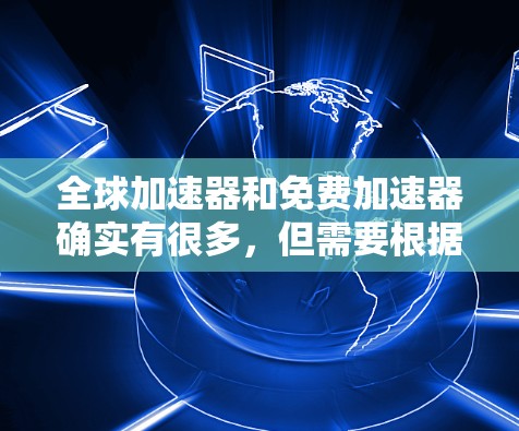全球加速器和免费加速器确实有很多,但需要根据你的需求来选择。以下是一些常见的免费工具,它们可以帮助你提升网页浏览速度和下载速度