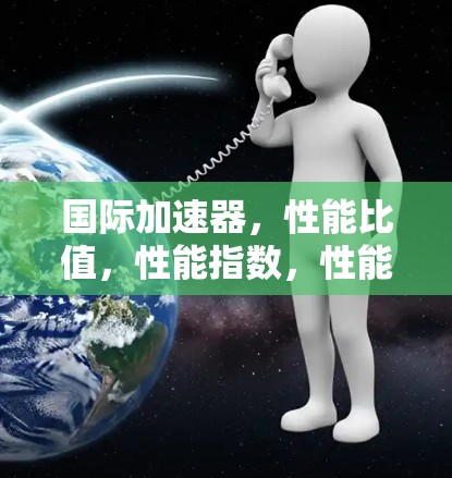 国际加速器，性能比值，性能指数，性能指数！