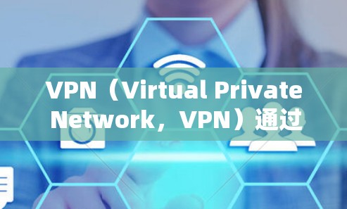 VPN(Virtual Private Network,VPN)通过加密技术将用户的数据和网络连接连接到虚拟网络中,以达到安全访问的目的。以下是对VPN的详细分析以及使用建议