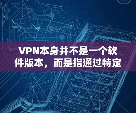 VPN本身并不是一个软件版本,而是指通过特定的网络服务来实现网络连接的技术。它允许用户通过不同的VPN服务器进行视频通话、文件共享等。这些VPN服务通常使用特定的协议和配置来实现访问