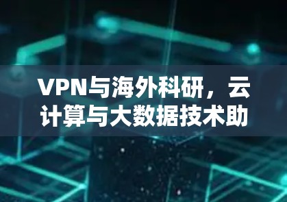 VPN与海外科研,云计算与大数据技术助力科研创新