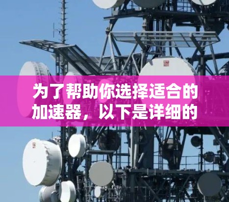 为了帮助你选择适合的加速器,以下是详细的分析和推荐